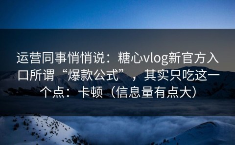运营同事悄悄说：糖心vlog新官方入口所谓“爆款公式”，其实只吃这一个点：卡顿（信息量有点大）
