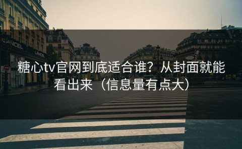 糖心tv官网到底适合谁？从封面就能看出来（信息量有点大）