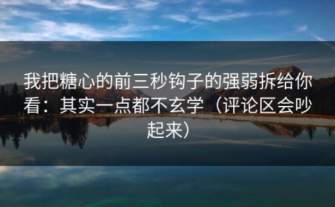 我把糖心的前三秒钩子的强弱拆给你看：其实一点都不玄学（评论区会吵起来）