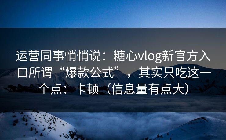 运营同事悄悄说:糖心vlog新官方入口所谓“爆款公式”,其实只吃这一个点:卡顿(信息量有点大) 运营同事悄悄说:糖心vlog新官方入口所谓“爆款公式”,其实只吃这一个点:卡顿(信息量有点大)