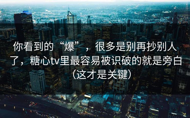 你看到的“爆”,很多是别再抄别人了,糖心tv里最容易被识破的就是旁白(这才是关键) 你看到的“爆”,很多是别再抄别人了,糖心tv里最容易被识破的就是旁白(这才是关键)