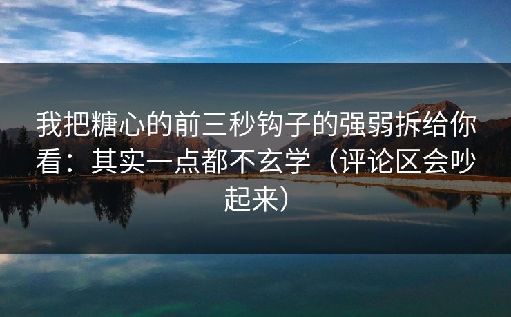 我把糖心的前三秒钩子的强弱拆给你看：其实一点都不玄学（评论区会吵起来）