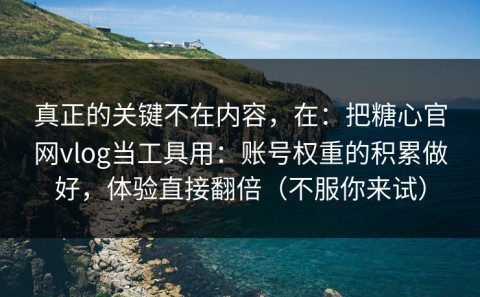真正的关键不在内容，在：把糖心官网vlog当工具用：账号权重的积累做好，体验直接翻倍（不服你来试）