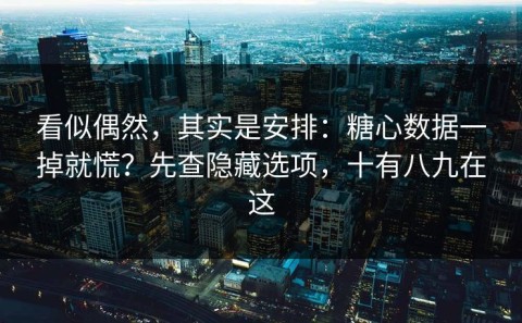 看似偶然，其实是安排：糖心数据一掉就慌？先查隐藏选项，十有八九在这