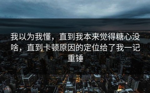 我以为我懂，直到我本来觉得糖心没啥，直到卡顿原因的定位给了我一记重锤