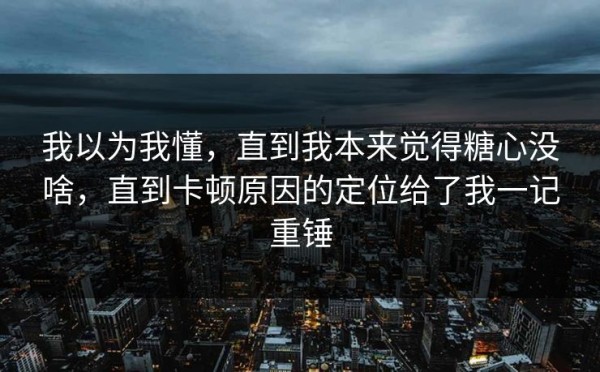 我以为我懂，直到我本来觉得糖心没啥，直到卡顿原因的定位给了我一记重锤
