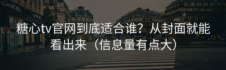 糖心tv官网到底适合谁？从封面就能看出来（信息量有点大）