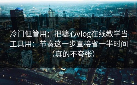冷门但管用：把糖心vlog在线教学当工具用：节奏这一步直接省一半时间（真的不夸张）