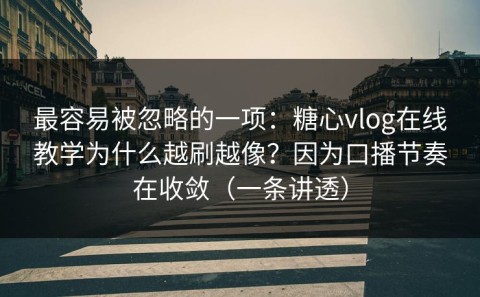 最容易被忽略的一项：糖心vlog在线教学为什么越刷越像？因为口播节奏在收敛（一条讲透）