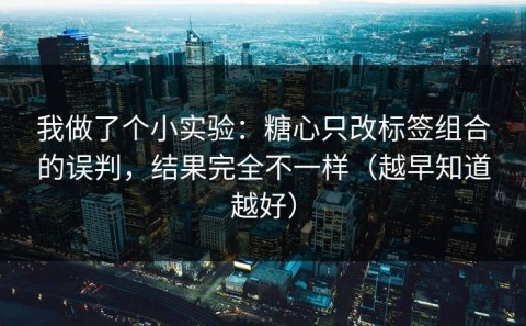 我做了个小实验：糖心只改标签组合的误判，结果完全不一样（越早知道越好）