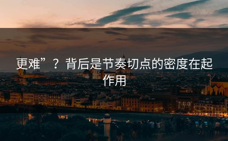 更难”？背后是节奏切点的密度在起作用