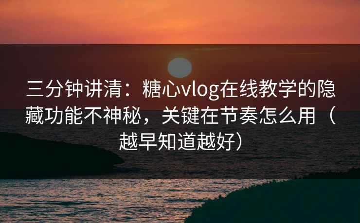 三分钟讲清：糖心vlog在线教学的隐藏功能不神秘，关键在节奏怎么用（越早知道越好）