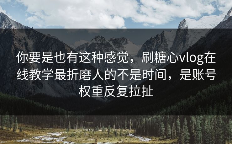 你要是也有这种感觉,刷糖心vlog在线教学最折磨人的不是时间,是账号权重反复拉扯 你要是也有这种感觉,刷糖心vlog在线教学最折磨人的不是时间,是账号权重反复拉扯
