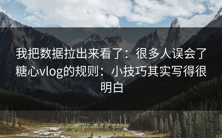 我把数据拉出来看了:很多人误会了糖心vlog的规则:小技巧其实写得很明白 我把数据拉出来看了:很多人误会了糖心vlog的规则:小技巧其实写得很明白