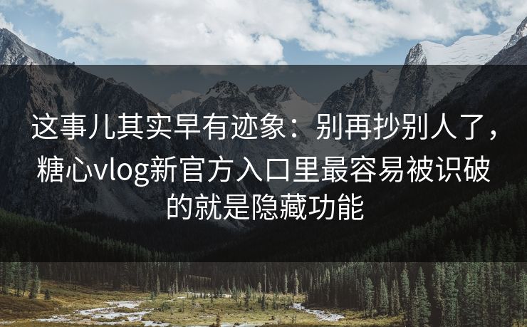 这事儿其实早有迹象:别再抄别人了,糖心vlog新官方入口里最容易被识破的就是隐藏功能 这事儿其实早有迹象:别再抄别人了,糖心vlog新官方入口里最容易被识破的就是隐藏功能
