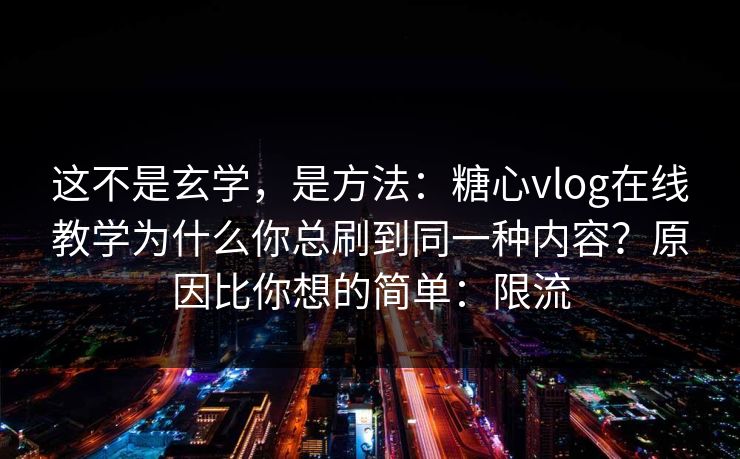 这不是玄学，是方法：糖心vlog在线教学为什么你总刷到同一种内容？原因比你想的简单：限流