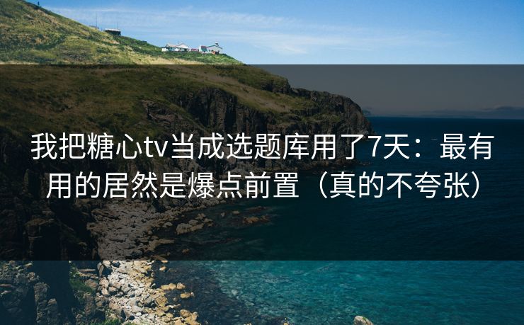 我把糖心tv当成选题库用了7天:最有用的居然是爆点前置(真的不夸张) 我把糖心tv当成选题库用了7天:最有用的居然是爆点前置(真的不夸张)