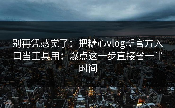 别再凭感觉了:把糖心vlog新官方入口当工具用:爆点这一步直接省一半时间 别再凭感觉了:把糖心vlog新官方入口当工具用:爆点这一步直接省一半时间