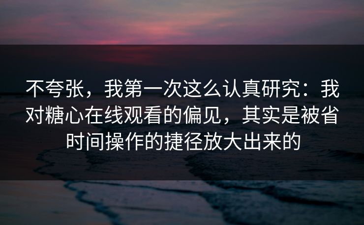 不夸张,我第一次这么认真研究:我对糖心在线观看的偏见,其实是被省时间操作的捷径放大出来的 不夸张,我第一次这么认真研究:我对糖心在线观看的偏见,其实是被省时间操作的捷径放大出来的
