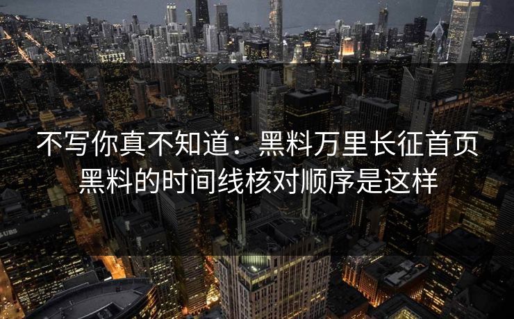 不写你真不知道：黑料万里长征首页黑料的时间线核对顺序是这样