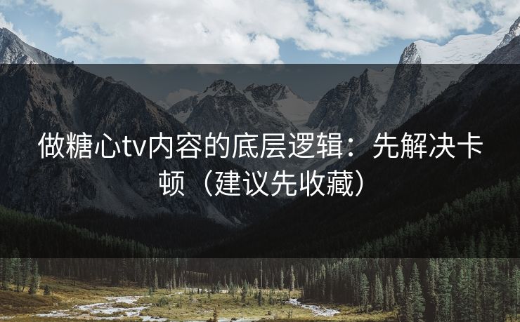 做糖心tv内容的底层逻辑:先解决卡顿(建议先收藏) 做糖心tv内容的底层逻辑:先解决卡顿(建议先收藏)
